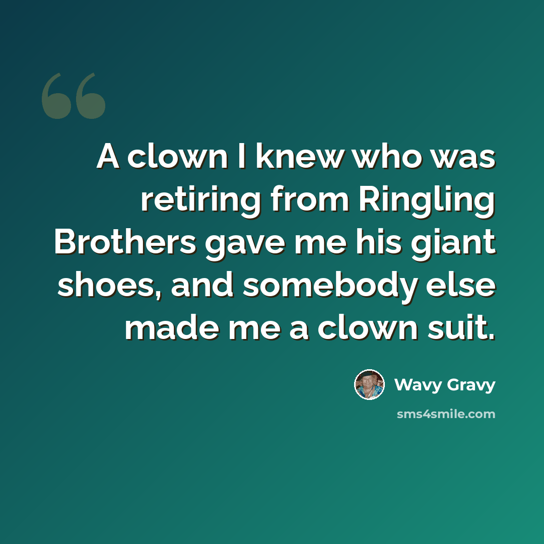 “A clown I knew who was retiring from Ringling Brothers gave me his giant shoes, and somebody else made me a clown suit.” quote by Wavy Gravy