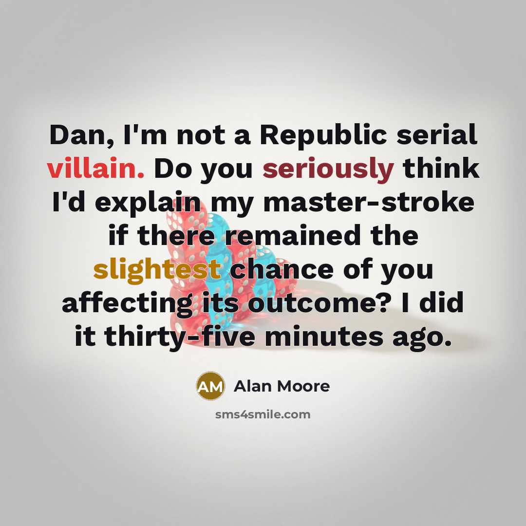 “Dan, I'm not a Republic serial villain. Do you seriously think I'd explain my master-stroke if there remained the slightest chance of you affecting its outcome? I did it thirty-five minutes ago.” quote by Alan Moore