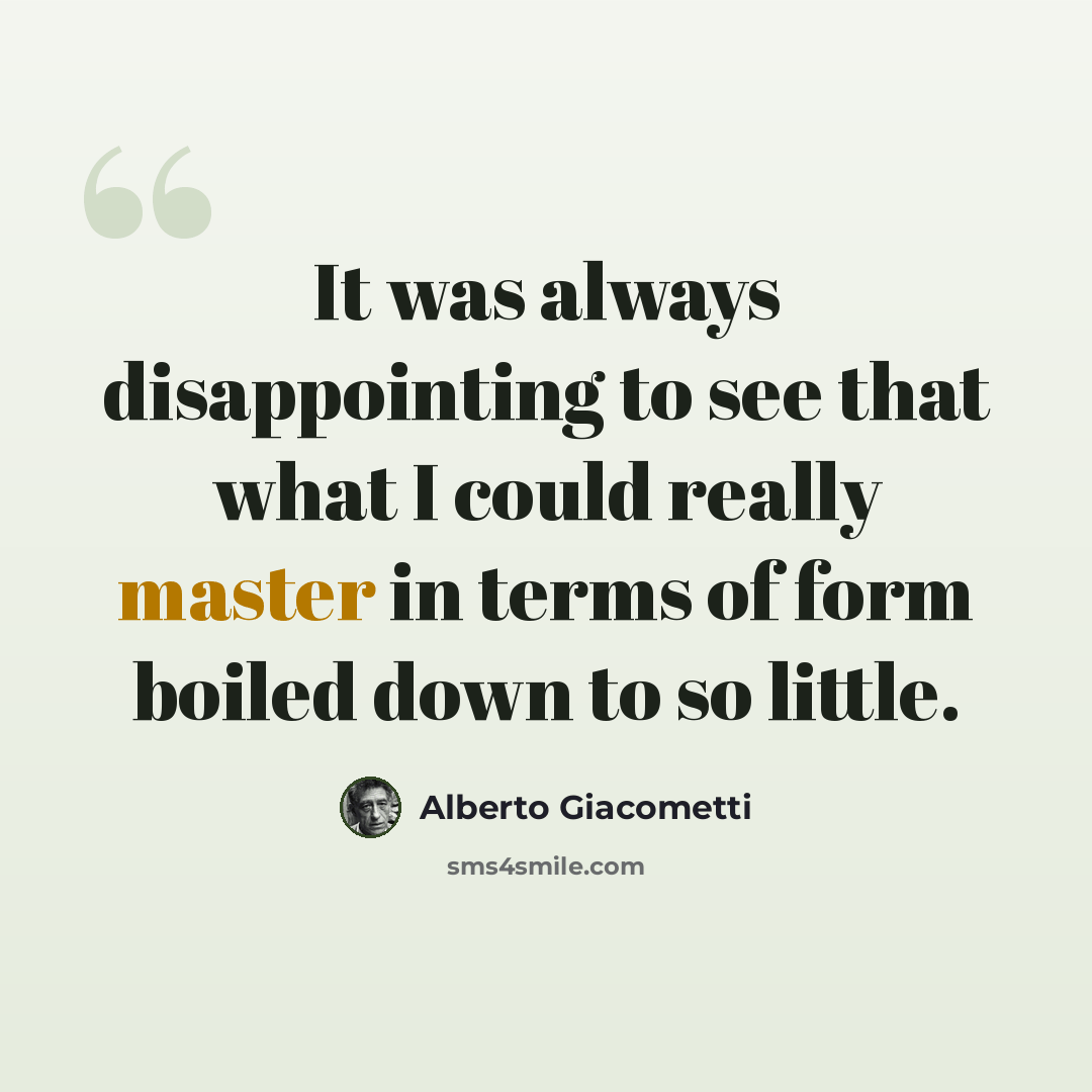 “It was always disappointing to see that what I could really master in terms of form boiled down to so little.” quote by Alberto Giacometti