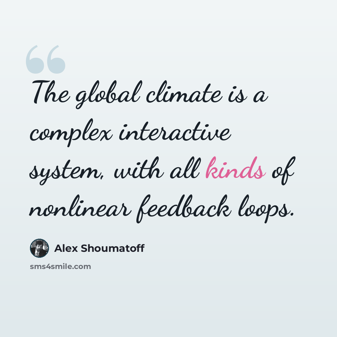 “The global climate is a complex interactive system, with all kinds of nonlinear feedback loops.” quote by Alex Shoumatoff