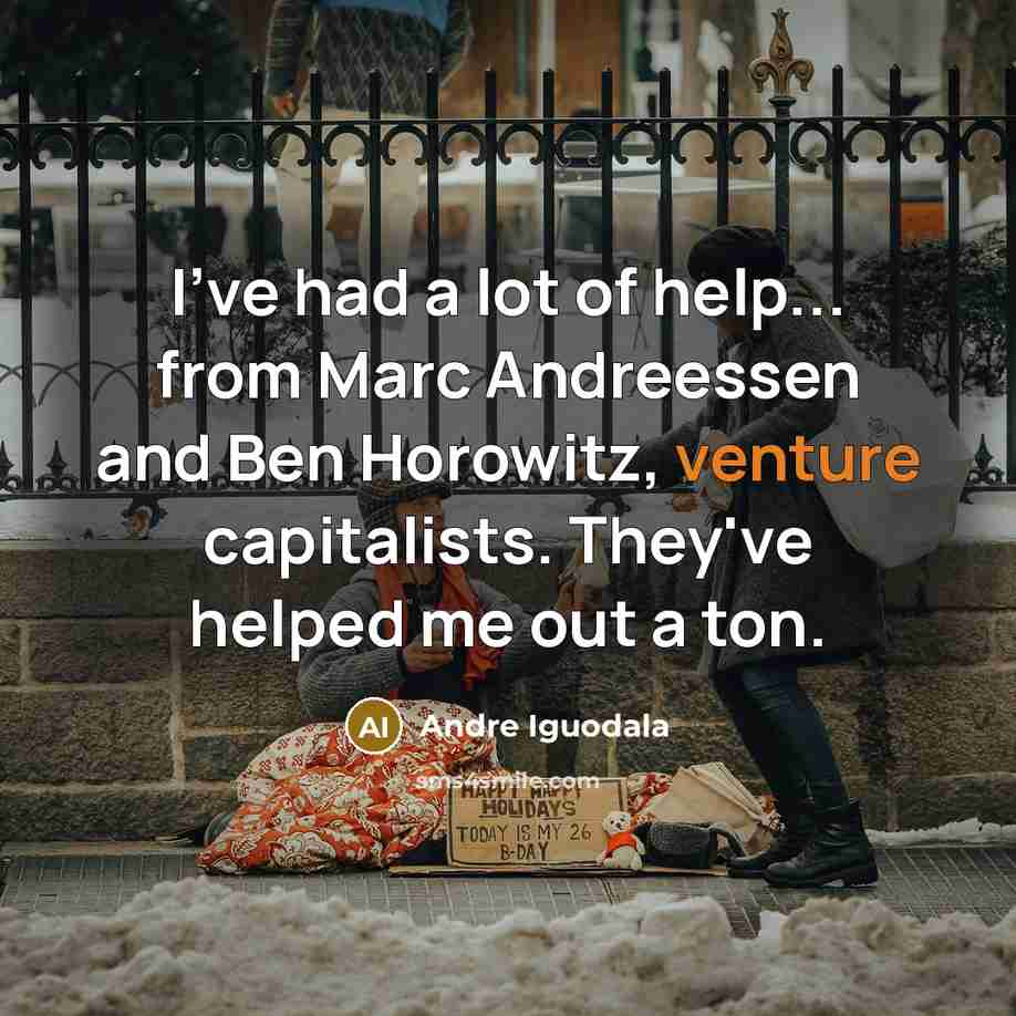 “I've had a lot of help... from Marc Andreessen and Ben Horowitz, venture capitalists. They've helped me out a ton.” quote by Andre Iguodala