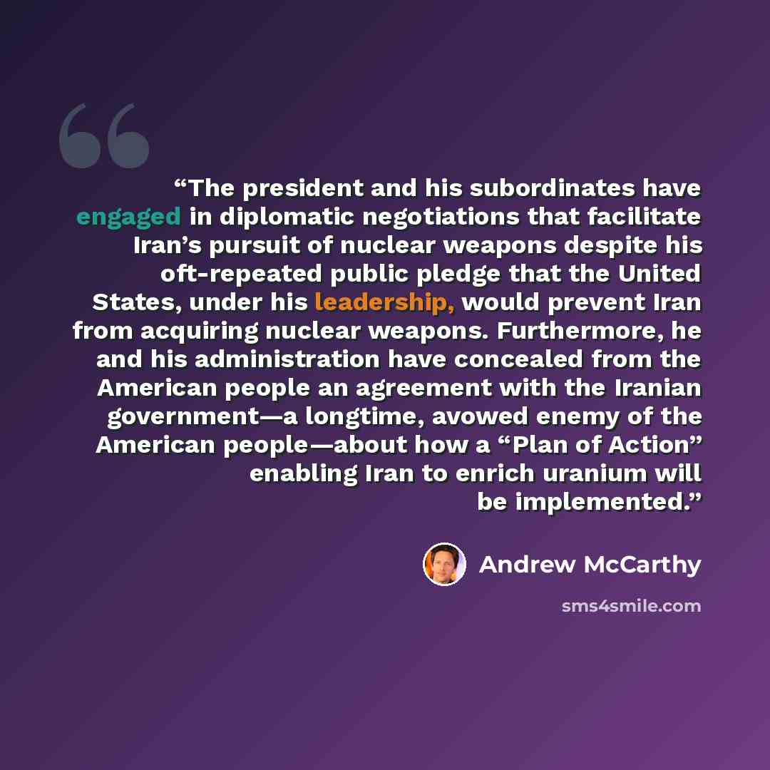 “The president and his subordinates have engaged in diplomatic negotiations that facilitate Iran’s pursuit of nuclear weapons despite his oft-repeated public pledge that the United States, under his leadership, would prevent Iran from acquiring nuclear weapons. Furthermore, he and his…” quote by Andrew McCarthy