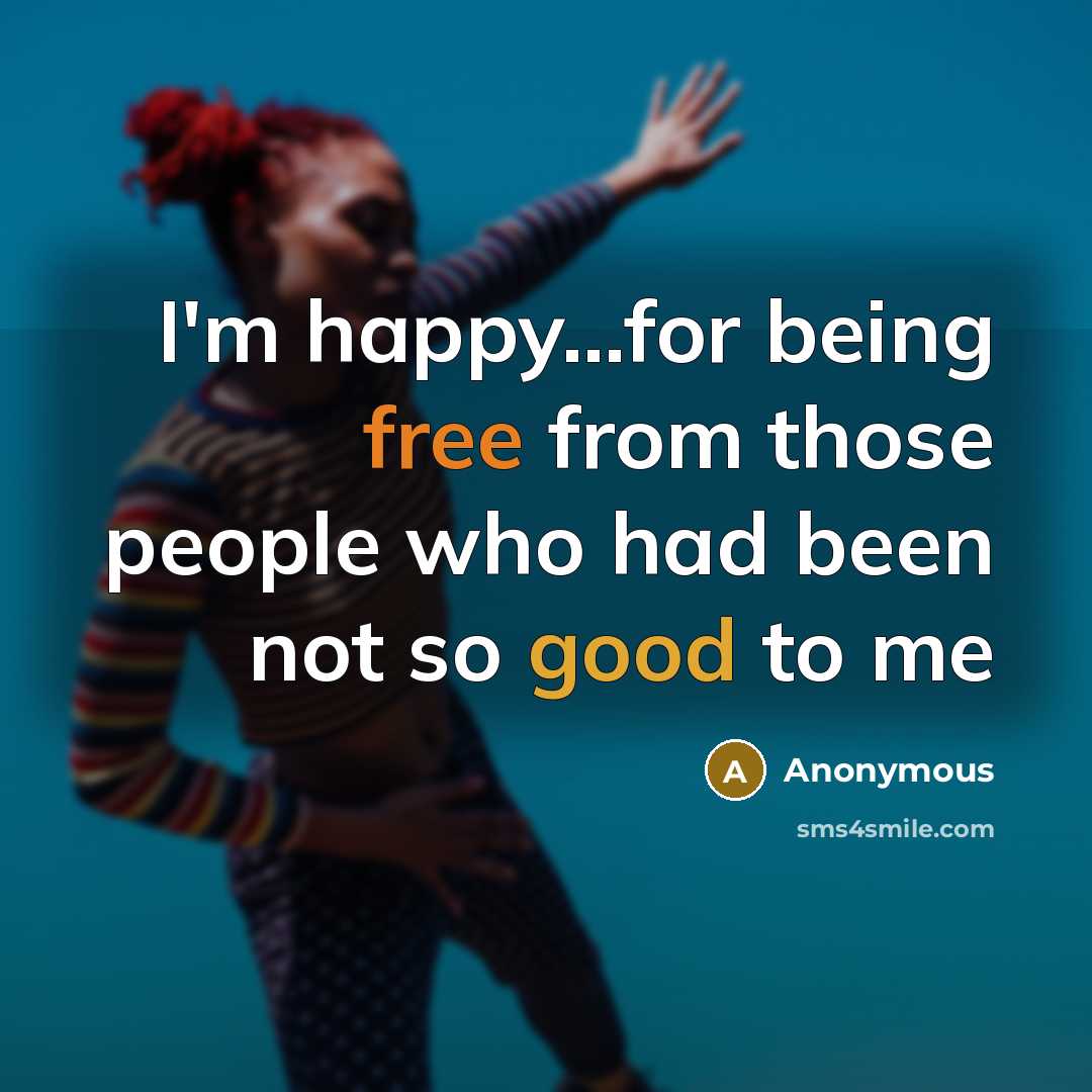 “I'm happy...for being free from those people who had been not so good to me” quote by Anonymous