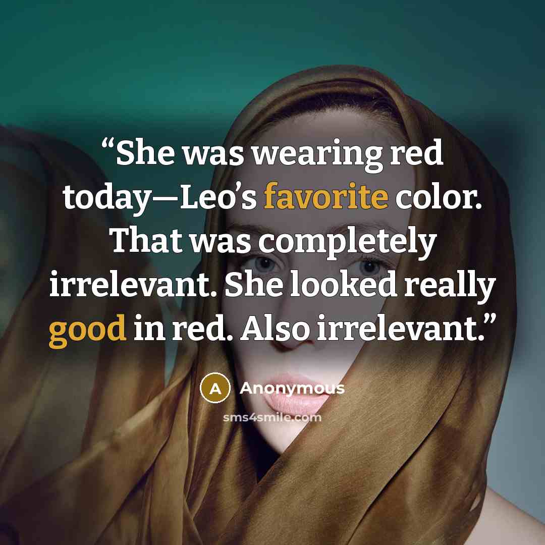 “She was wearing red today—Leo’s favorite color. That was completely irrelevant. She looked really good in red. Also irrelevant.” quote by Anonymous