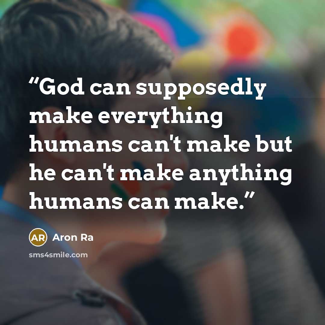 “God can supposedly make everything humans can't make but he can't make anything humans can make.” quote by Aron Ra