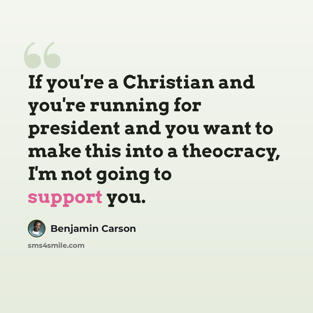 “If you're a Christian and you're running for president and you want to make this into a theocracy, I'm not going to support you.” quote by Benjamin Carson