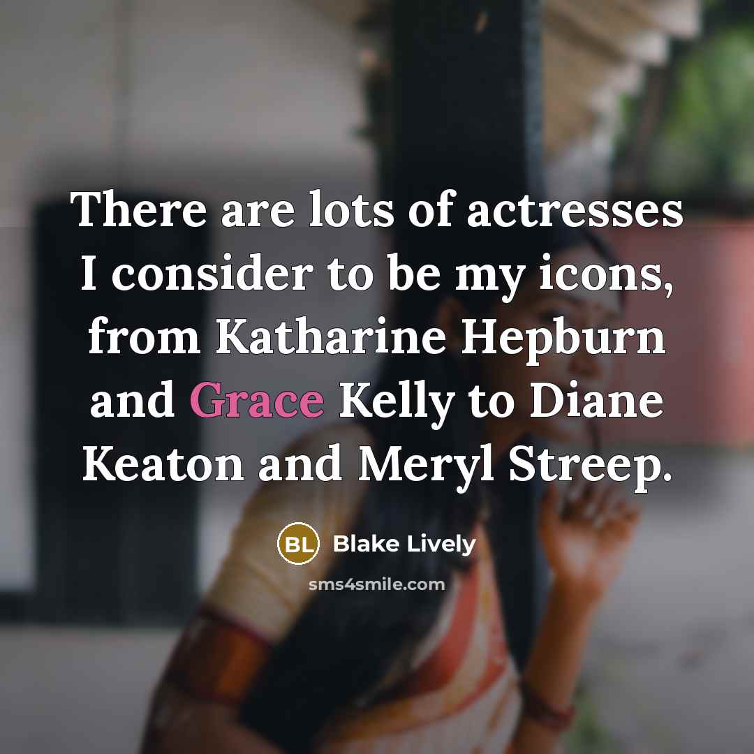 “There are lots of actresses I consider to be my icons, from Katharine Hepburn and Grace Kelly to Diane Keaton and Meryl Streep.” quote by Blake Lively
