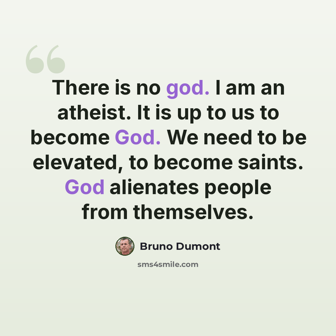 “There is no god. I am an atheist. It is up to us to become God. We need to be elevated, to become saints. God alienates people from themselves.” quote by Bruno Dumont