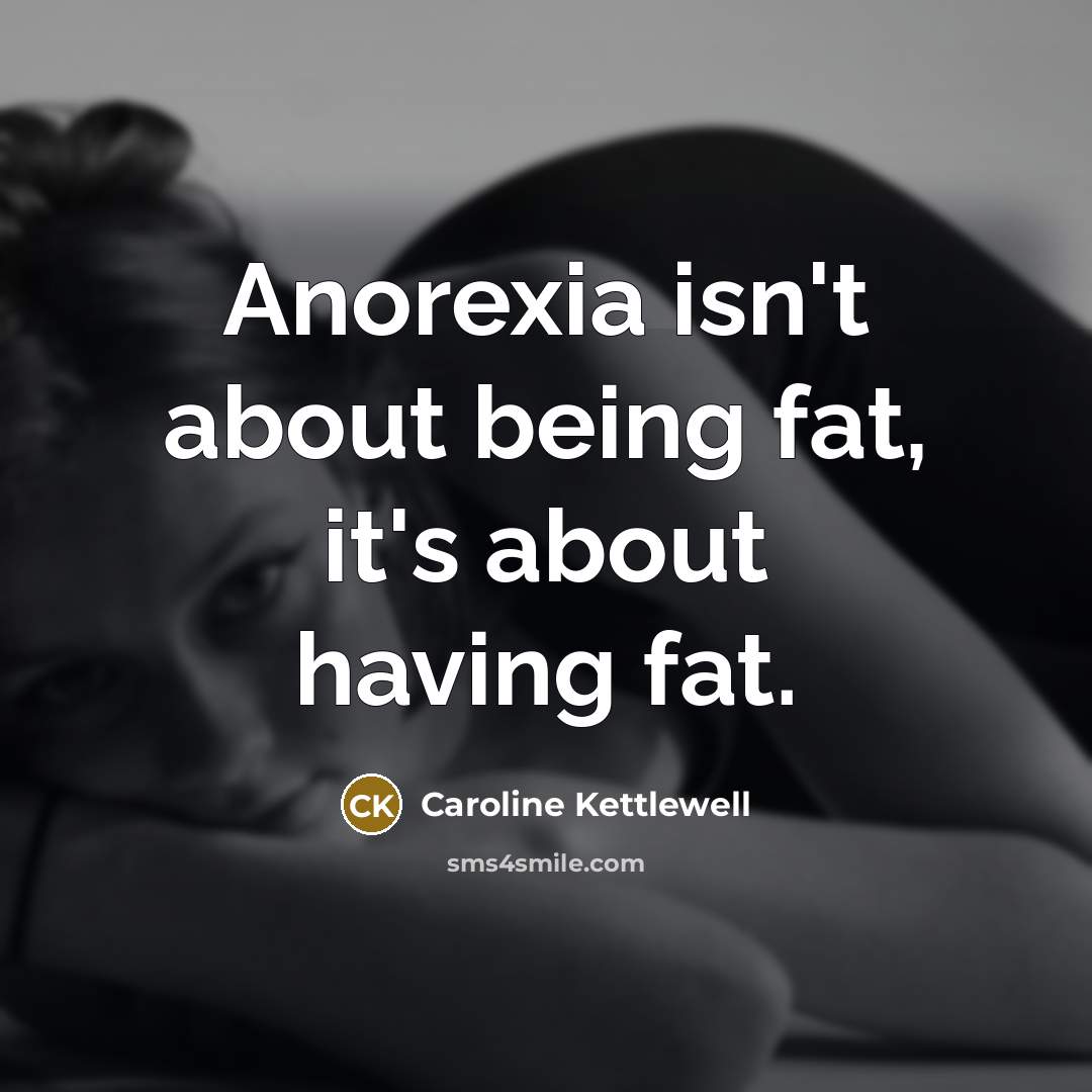 “Anorexia isn't about being fat, it's about having fat.” quote by Caroline Kettlewell