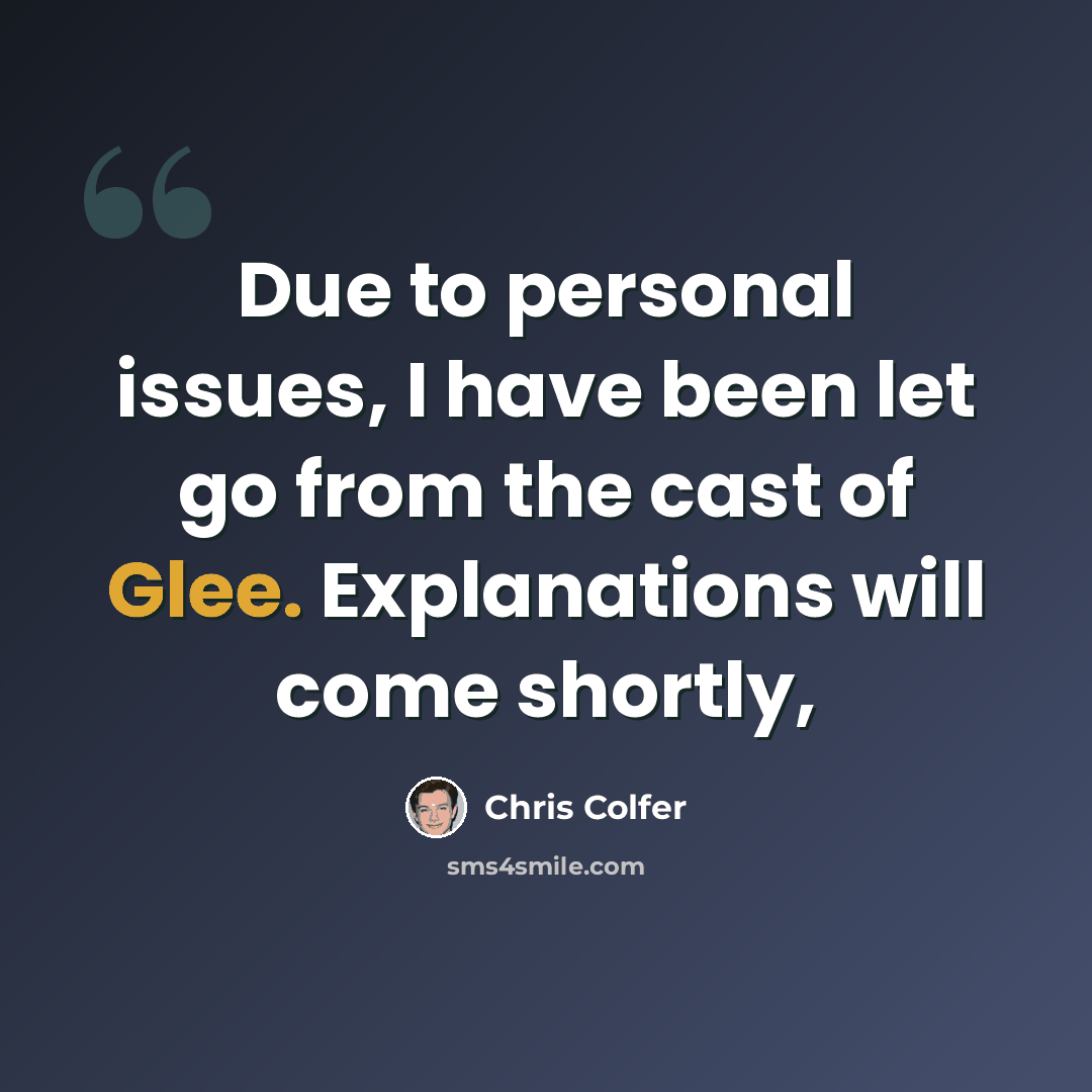 “Due to personal issues, I have been let go from the cast of Glee. Explanations will come shortly,” quote by Chris Colfer