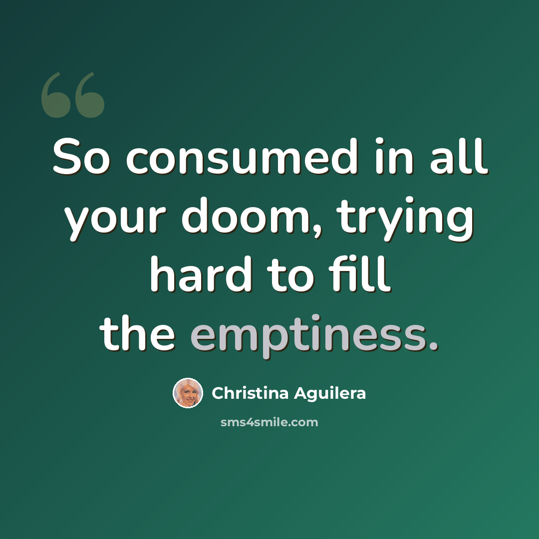 “So consumed in all your doom, trying hard to fill the emptiness.” quote by Christina Aguilera