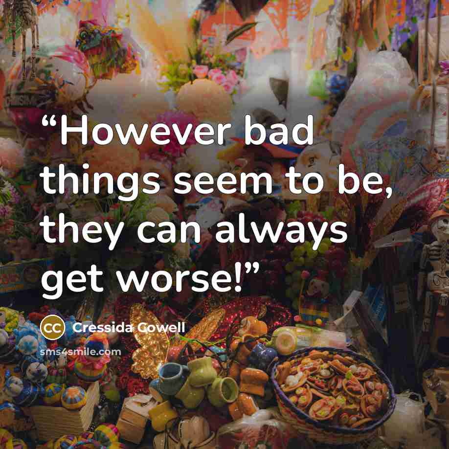 “However bad things seem to be, they can always get worse!” quote by Cressida Cowell