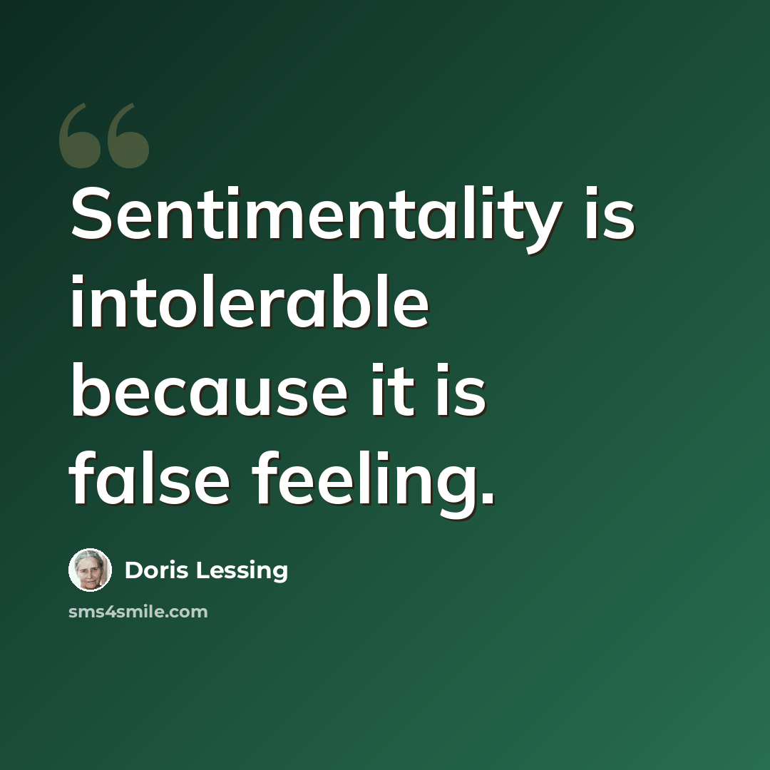 “Sentimentality is intolerable because it is false feeling.” quote by Doris Lessing