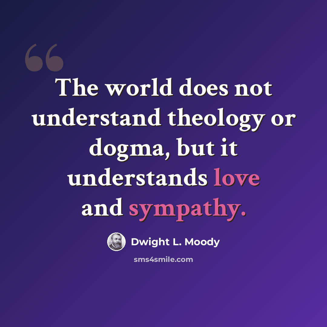 “The world does not understand theology or dogma, but it understands love and sympathy.” quote by Dwight L. Moody