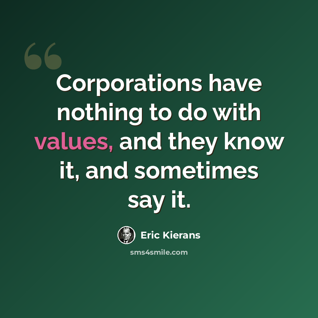 “Corporations have nothing to do with values, and they know it, and sometimes say it.” quote by Eric Kierans