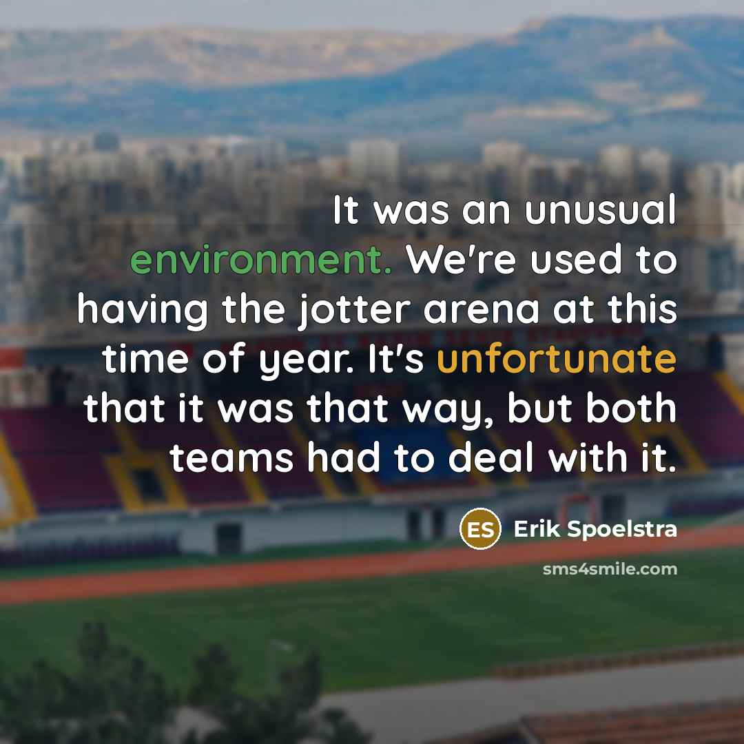 “It was an unusual environment. We're used to having the jotter arena at this time of year. It's unfortunate that it was that way, but both teams had to deal with it.” quote by Erik Spoelstra