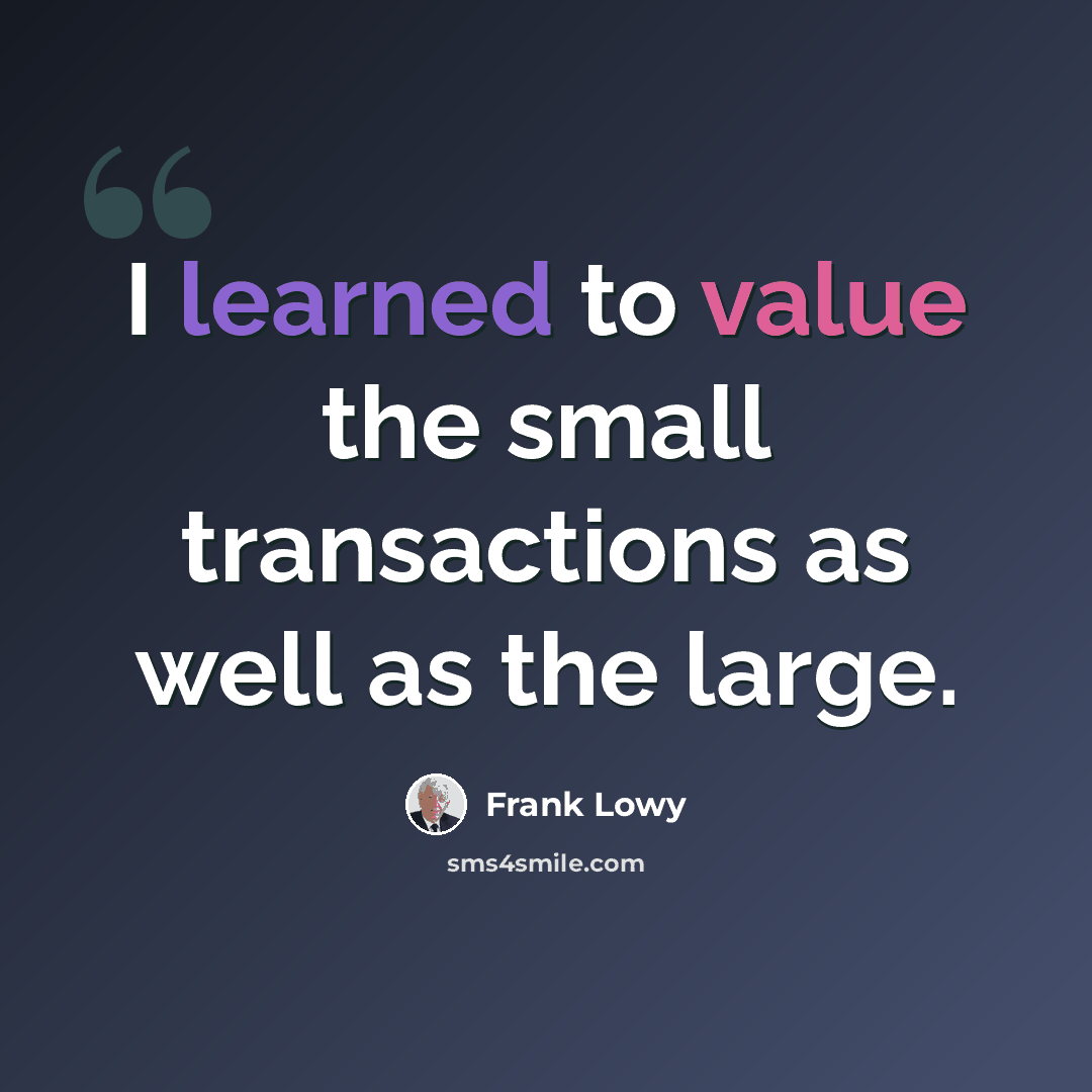 “I learned to value the small transactions as well as the large.” quote by Frank Lowy