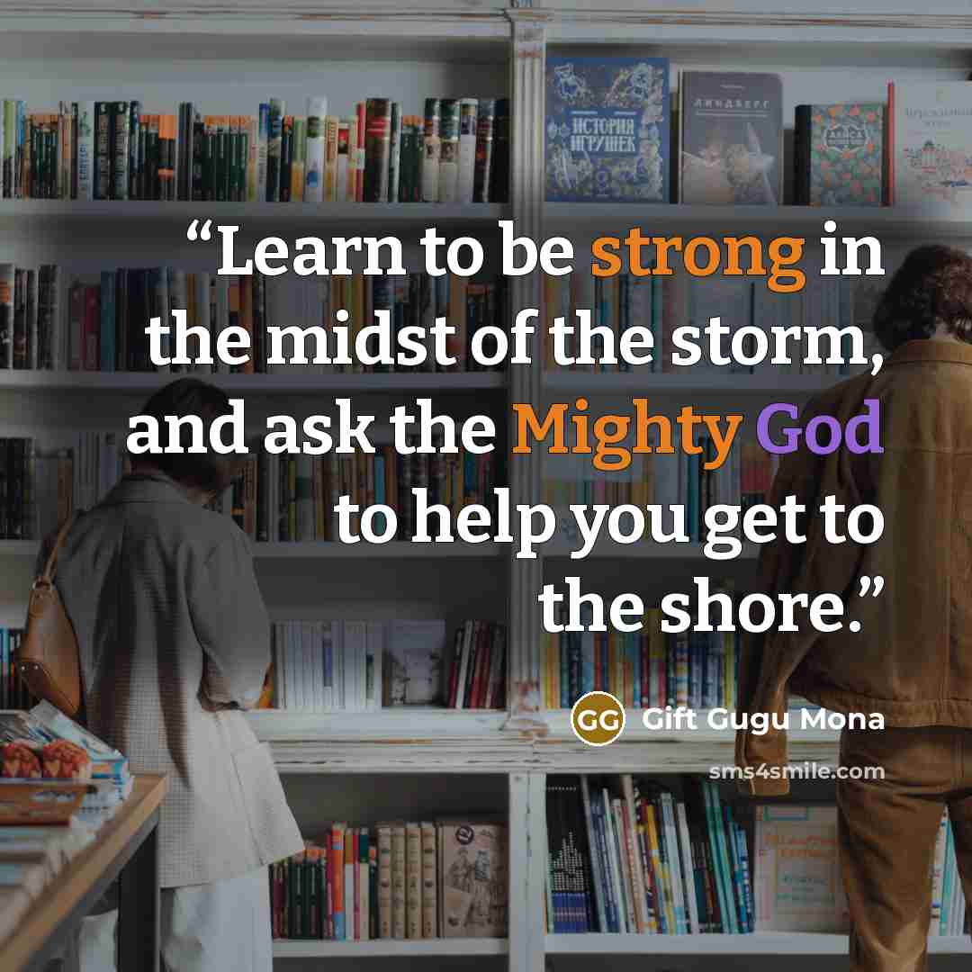 “Learn to be strong in the midst of the storm, and ask the Mighty God to help you get to the shore.” quote by Gift Gugu Mona