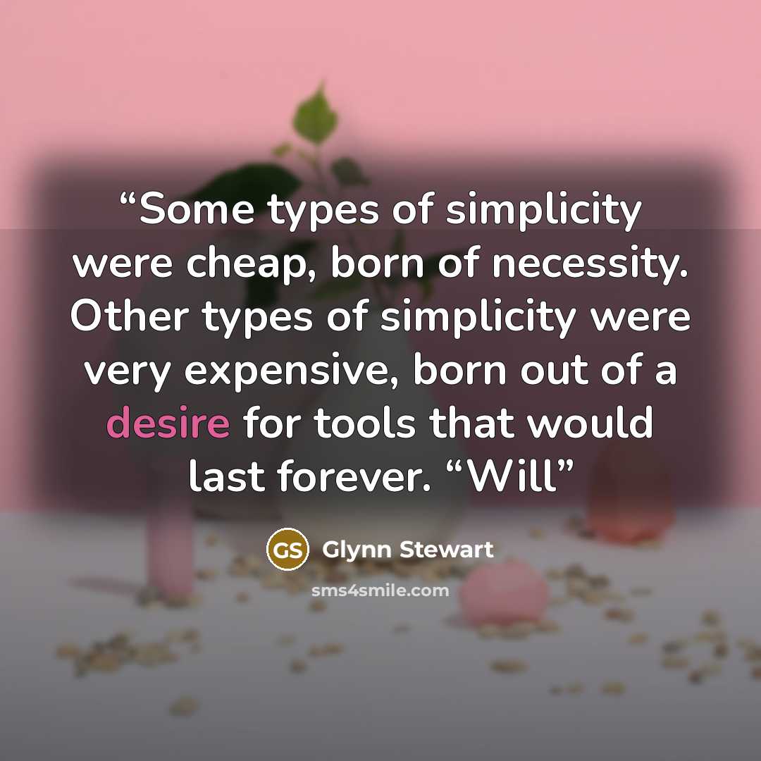 “Some types of simplicity were cheap, born of necessity. Other types of simplicity were very expensive, born out of a desire for tools that would last forever. “Will” quote by Glynn Stewart