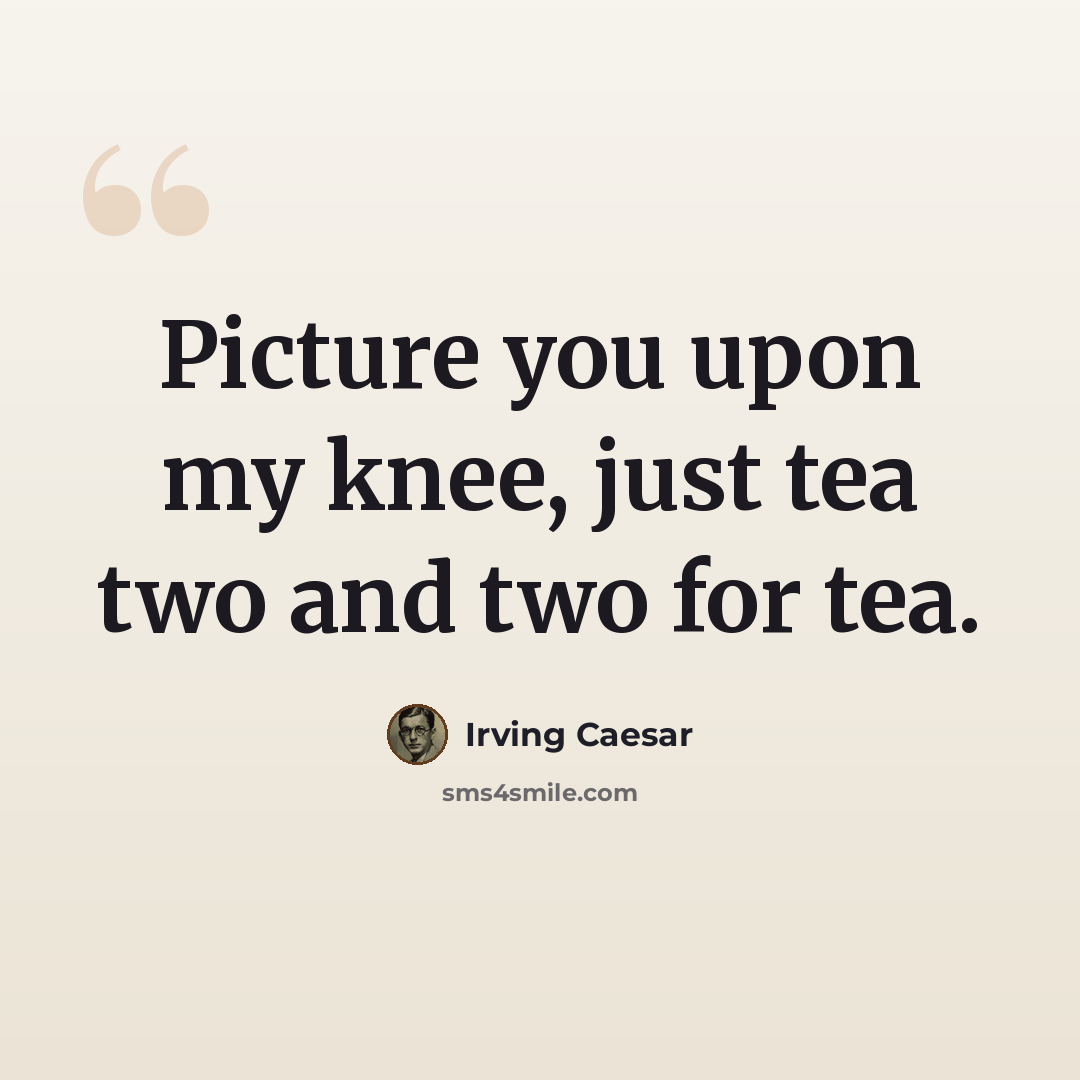 “Picture you upon my knee, just tea two and two for tea.” quote by Irving Caesar