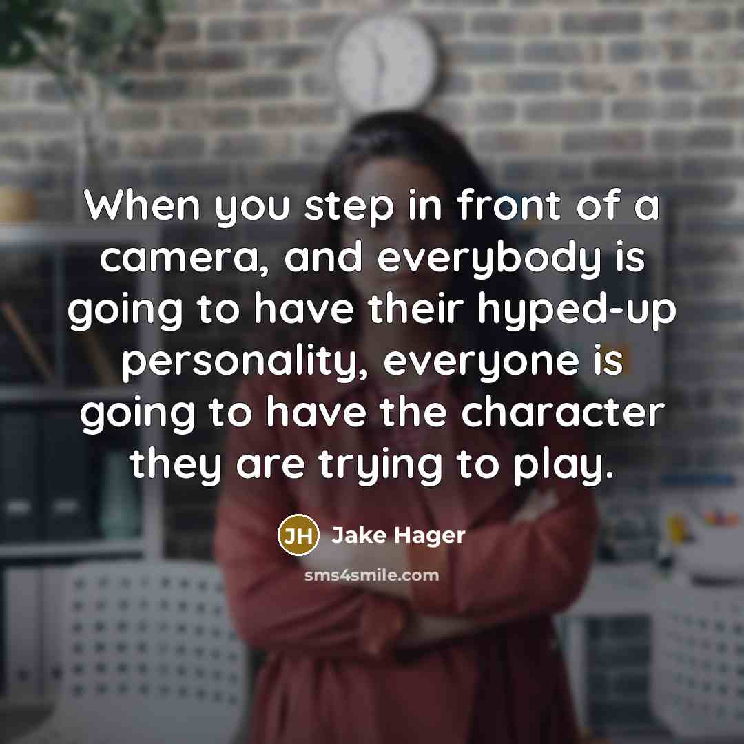 “When you step in front of a camera, and everybody is going to have their hyped-up personality, everyone is going to have the character they are trying to play.” quote by Jake Hager