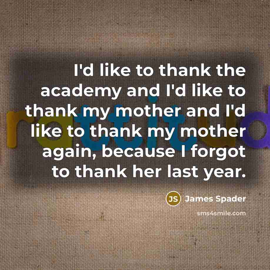 “I'd like to thank the academy and I'd like to thank my mother and I'd like to thank my mother again, because I forgot to thank her last year.” quote by James Spader