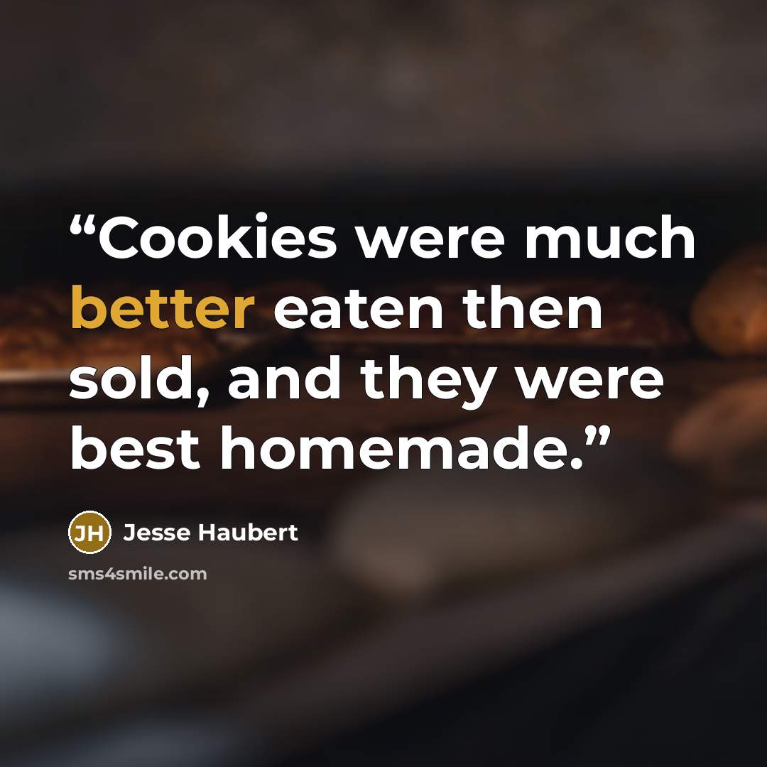 “Cookies were much better eaten then sold, and they were best homemade.” quote by Jesse Haubert