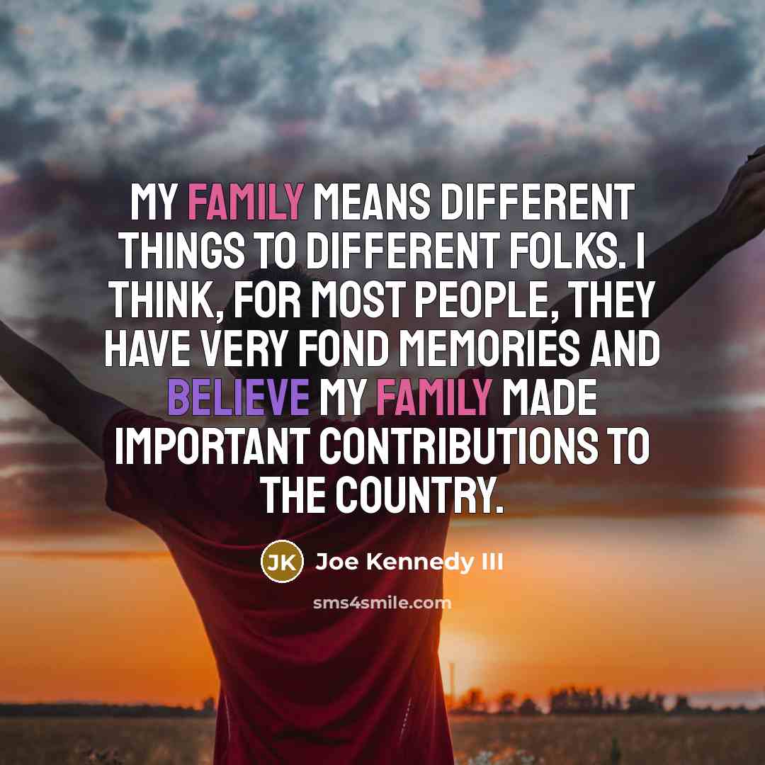“My family means different things to different folks. I think, for most people, they have very fond memories and believe my family made important contributions to the country.” quote by Joe Kennedy III