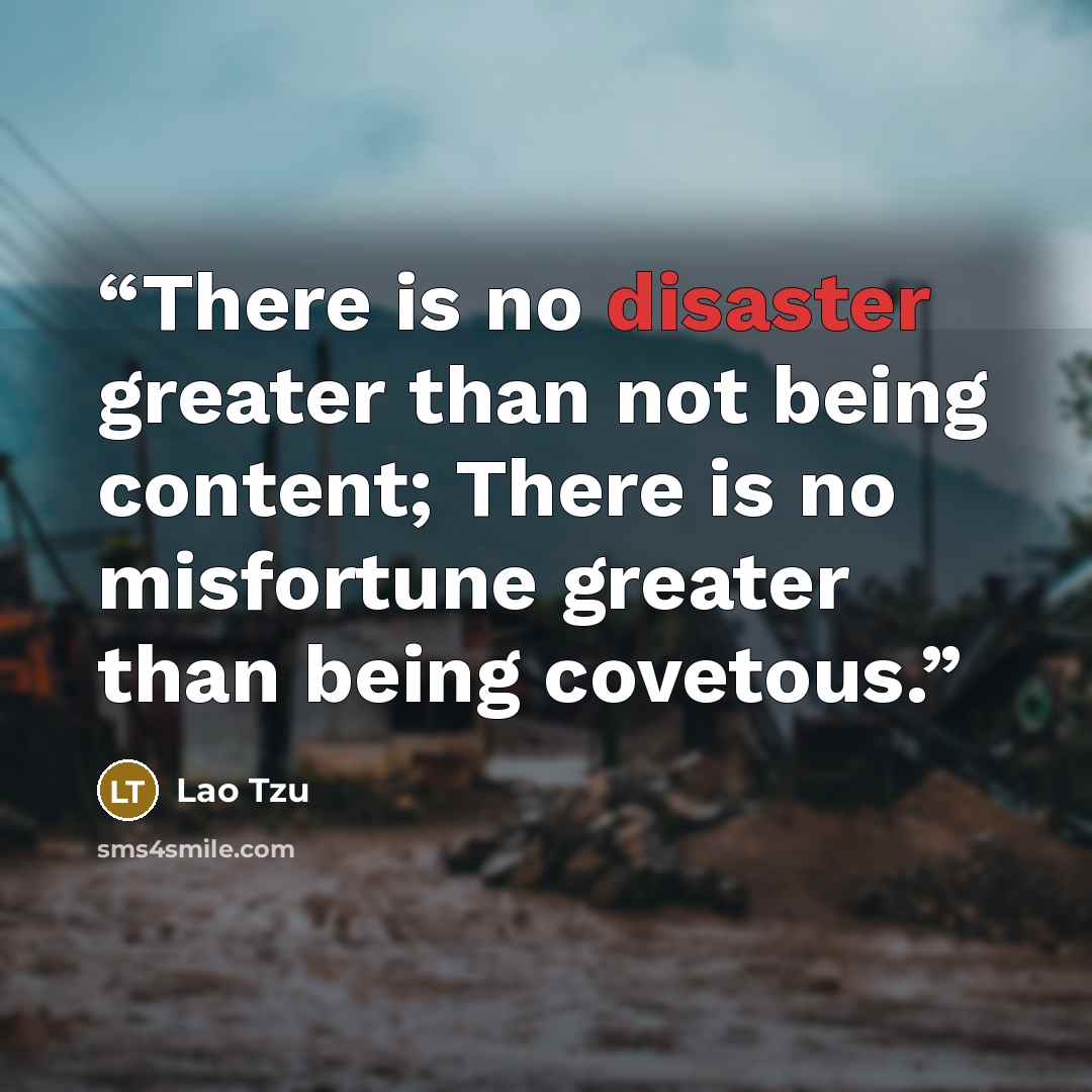“There is no disaster greater than not being content; There is no misfortune greater than being covetous.” quote by Lao Tzu