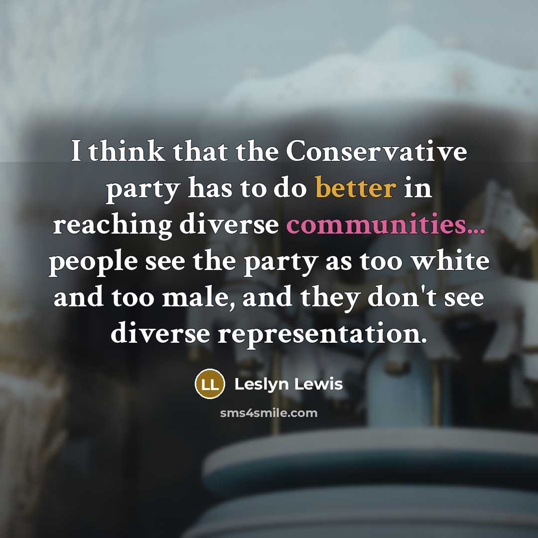 “I think that the Conservative party has to do better in reaching diverse communities... people see the party as too white and too male, and they don't see diverse representation.” quote by Leslyn Lewis