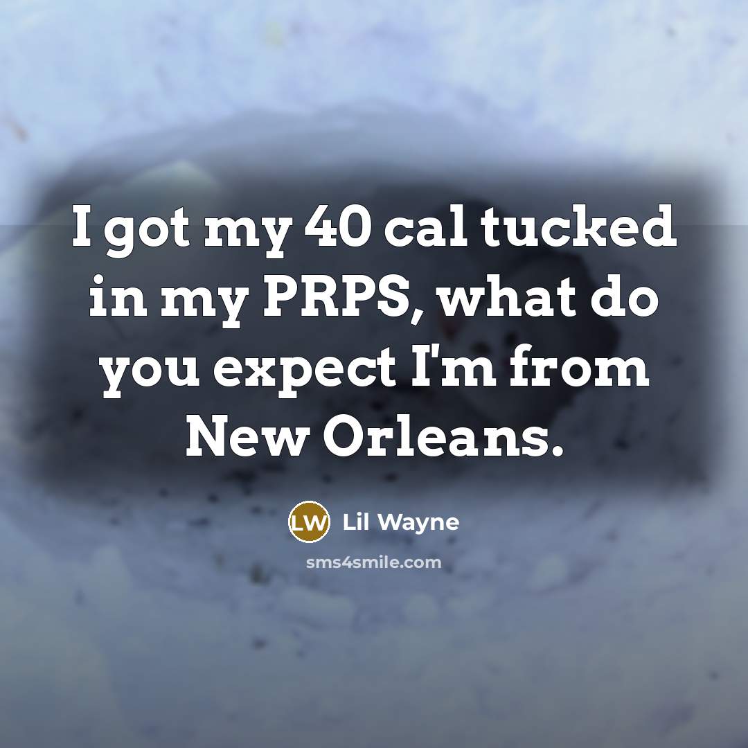 “I got my 40 cal tucked in my PRPS, what do you expect I'm from New Orleans.” quote by Lil Wayne