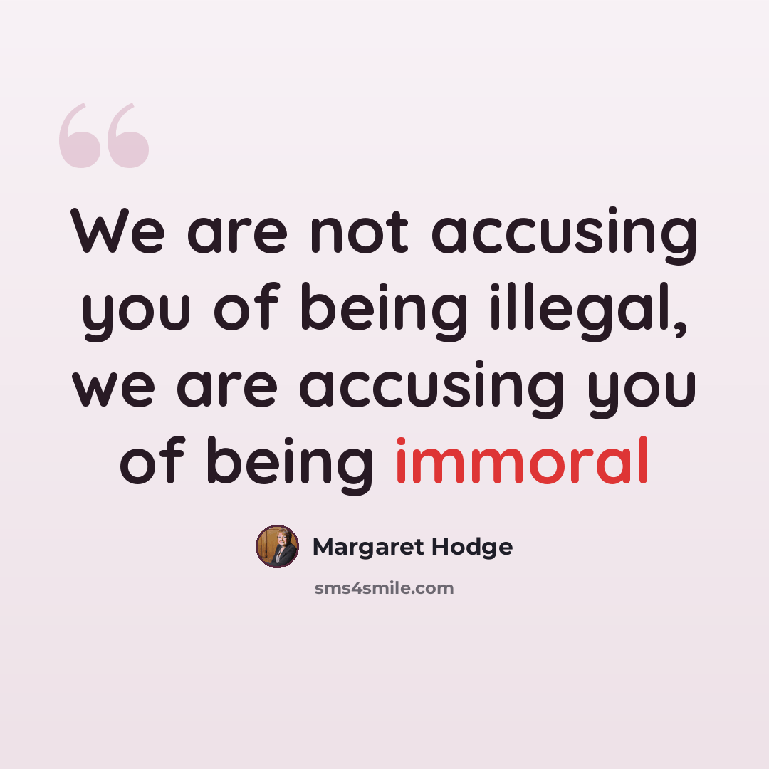“We are not accusing you of being illegal, we are accusing you of being immoral” quote by Margaret Hodge