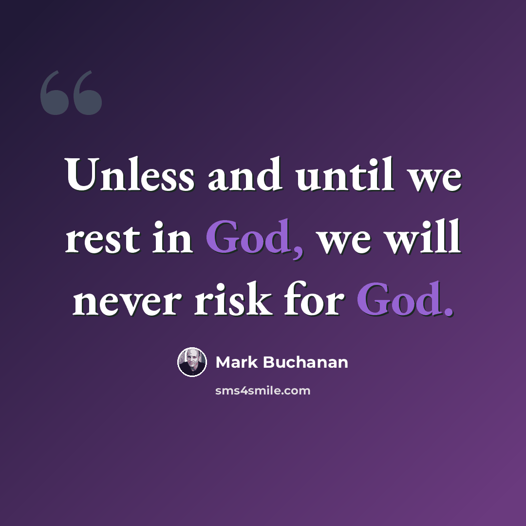 “Unless and until we rest in God, we will never risk for God.” quote by Mark Buchanan