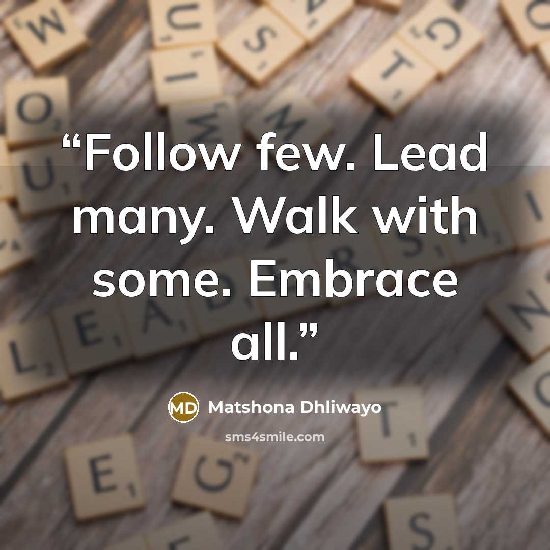 “Follow few. Lead many. Walk with some. Embrace all.” quote by Matshona Dhliwayo