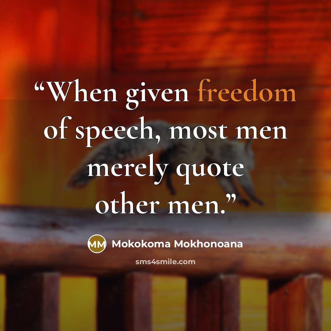 “When given freedom of speech, most men merely quote other men.” quote by Mokokoma Mokhonoana