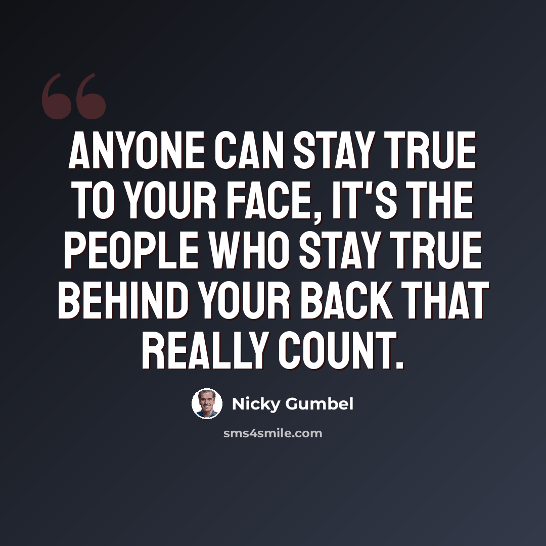 “Anyone can stay true to your face, it's the people who stay true behind your back that really count.” quote by Nicky Gumbel