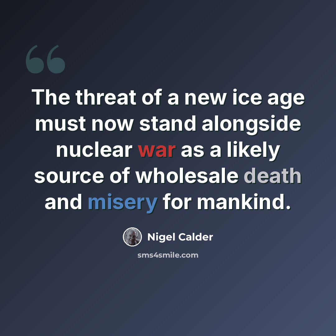 “The threat of a new ice age must now stand alongside nuclear war as a likely source of wholesale death and misery for mankind.” quote by Nigel Calder