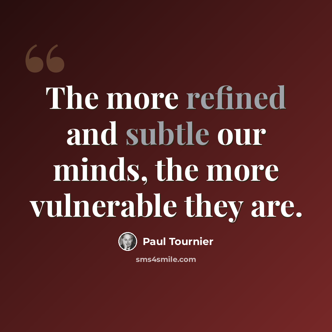 “The more refined and subtle our minds, the more vulnerable they are.” quote by Paul Tournier