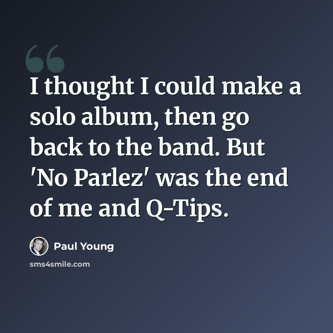 “I thought I could make a solo album, then go back to the band. But 'No Parlez' was the end of me and Q-Tips.” quote by Paul Young