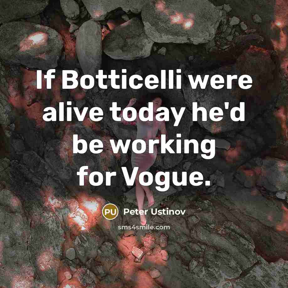 “If Botticelli were alive today he'd be working for Vogue.” quote by Peter Ustinov