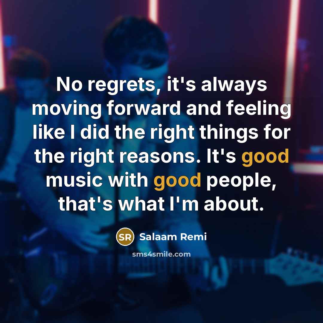 “No regrets, it's always moving forward and feeling like I did the right things for the right reasons. It's good music with good people, that's what I'm about.” quote by Salaam Remi
