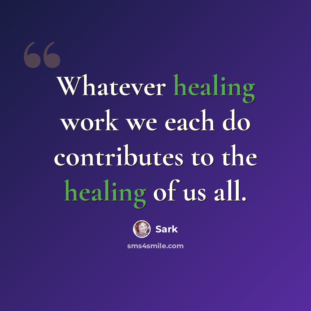 “Whatever healing work we each do contributes to the healing of us all.” quote by Sark