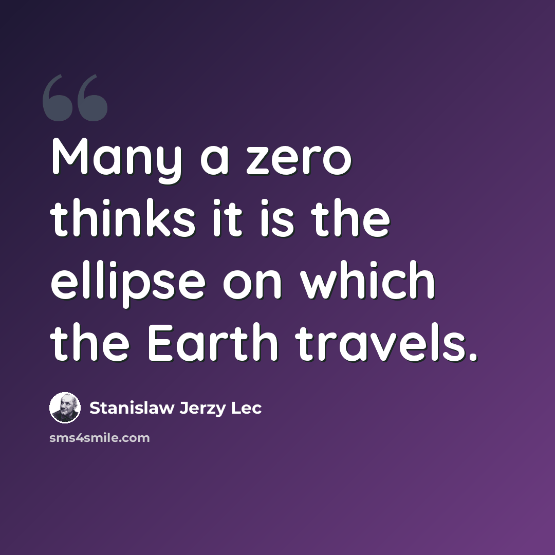 “Many a zero thinks it is the ellipse on which the Earth travels.” quote by Stanislaw Jerzy Lec
