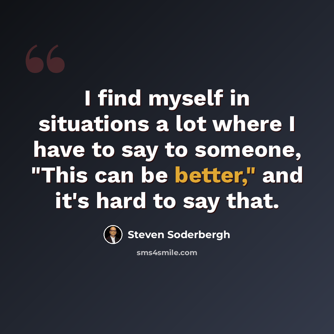 “I find myself in situations a lot where I have to say to someone, "This can be better," and it's hard to say that.” quote by Steven Soderbergh