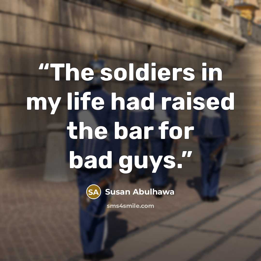 “The soldiers in my life had raised the bar for bad guys.” quote by Susan Abulhawa
