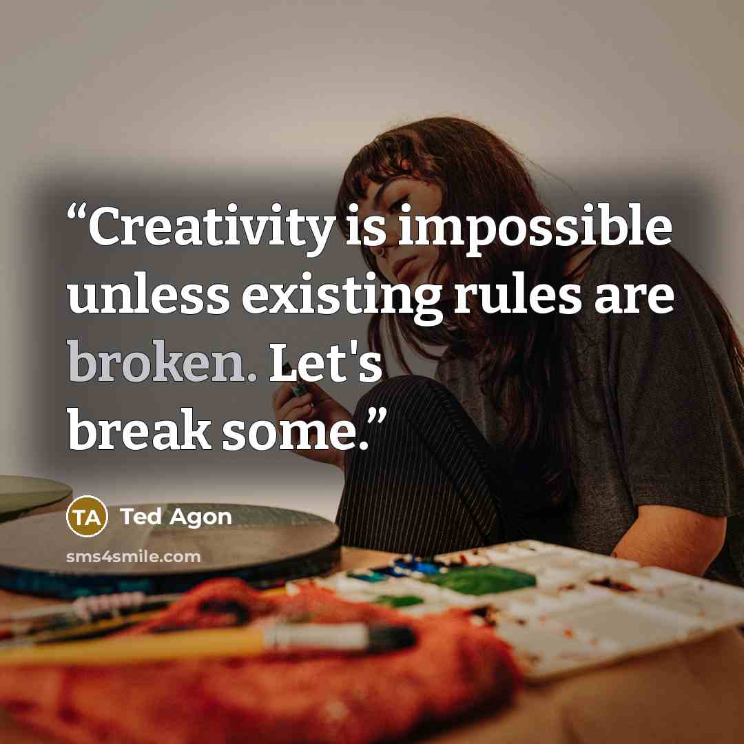 “Creativity is impossible unless existing rules are broken. Let's break some.” quote by Ted Agon