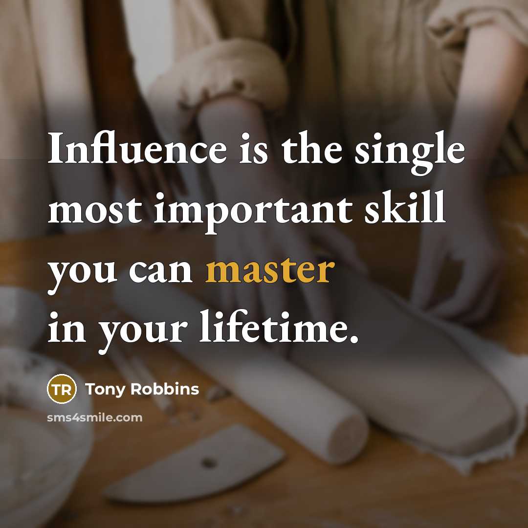 “Influence is the single most important skill you can master in your lifetime.” quote by Tony Robbins