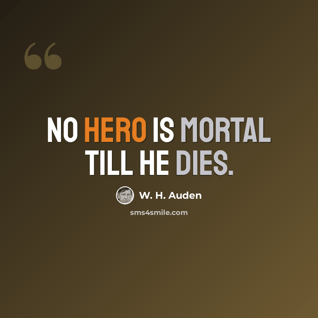 “No hero is mortal till he dies.” quote by W. H. Auden
