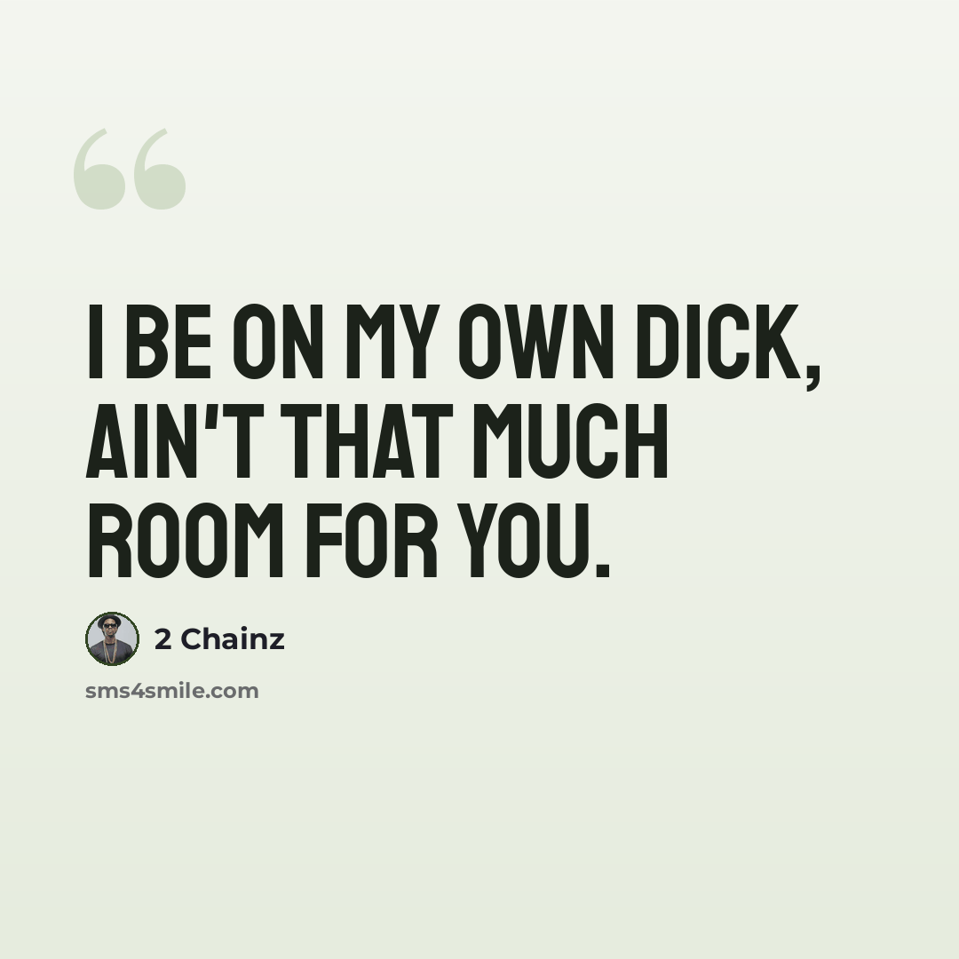 “I be on my own dick, ain't that much room for you.” quote by 2 Chainz