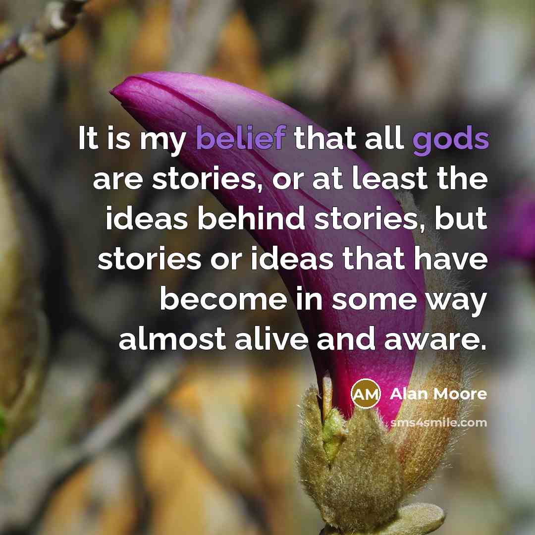 “It is my belief that all gods are stories, or at least the ideas behind stories, but stories or ideas that have become in some way almost alive and aware.” quote by Alan Moore